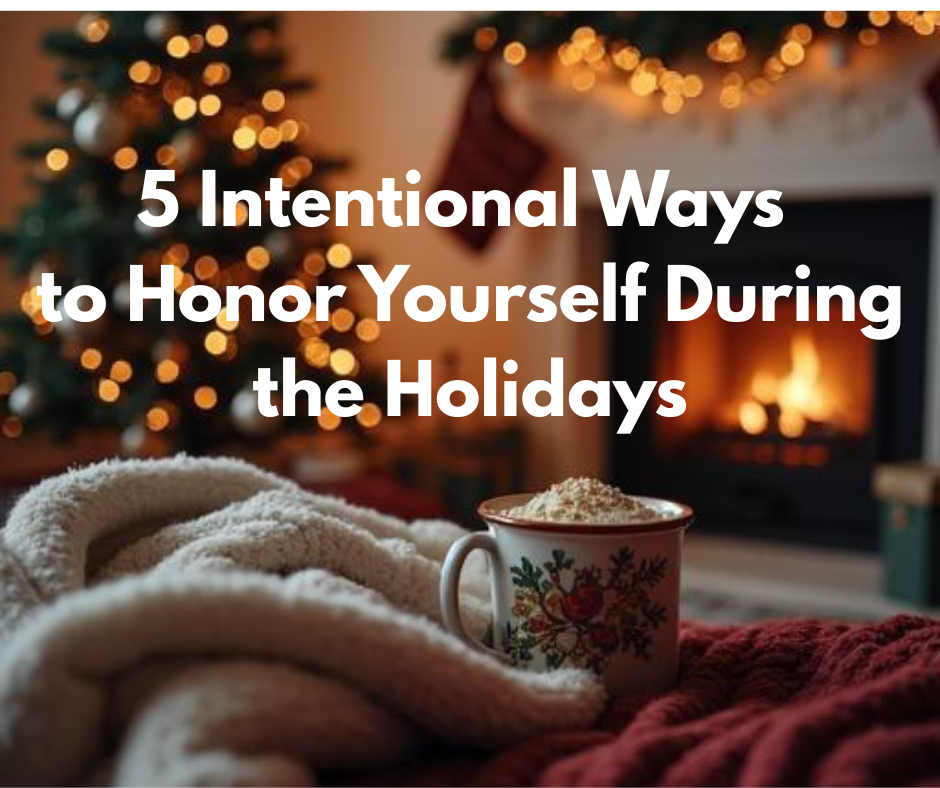 5 Intentional Ways to Honor Yourself During the Holidays